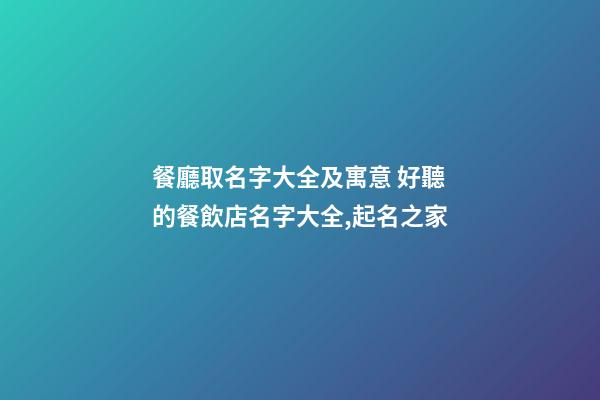 餐廳取名字大全及寓意 好聽的餐飲店名字大全,起名之家-第1張-店鋪起名-玄機派